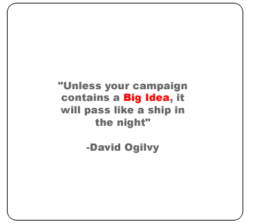 Unless your campaign contains a big idea, it will pass like a ship in the night-david ogilvy